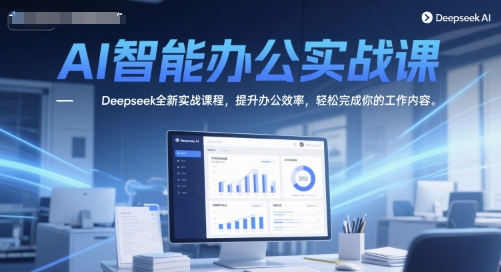AI智能办公实战课，Deepseek全新实战课程，提升办公效率，轻松完成你的工作内容-谷进海小站