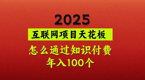 2025项目天花板，普通怎么通过知识付费翻身，年入百个【揭秘】-谷进海小站