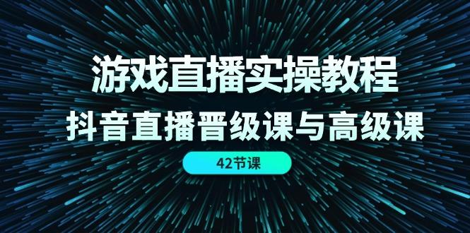 游戏直播实操教程，抖音直播晋级课与高级课(42节-谷进海小站