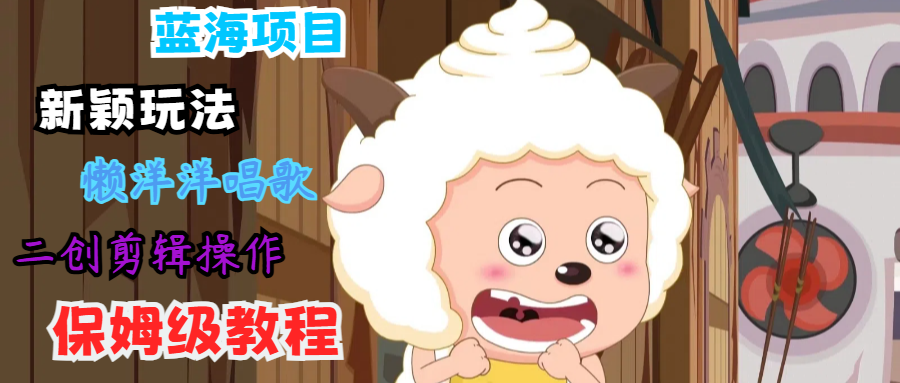 蓝海项目新颖玩法，懒洋洋唱歌 搬运剪辑操作，保姆级教程-谷进海小站