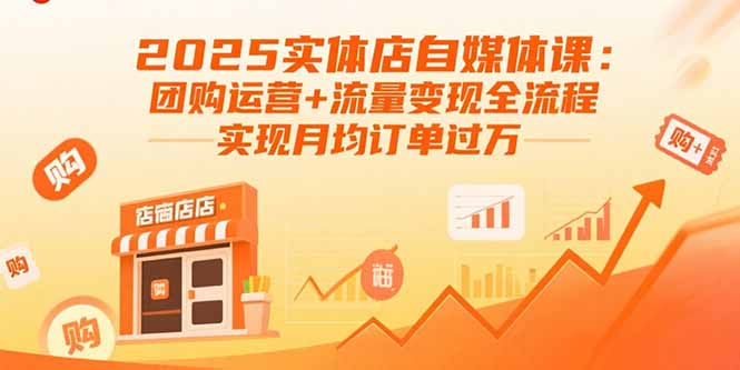 2025实体店自媒体课：团购运营+流量变现全流程，实现月均订单过万-谷进海小站