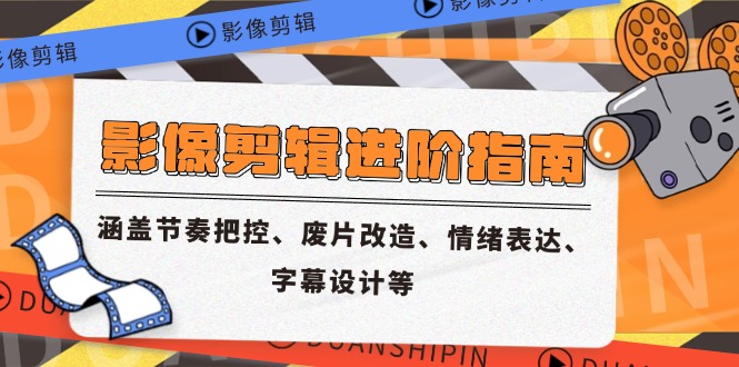 影像剪辑进阶指南，涵盖节奏把控、废片改造、情绪表达、字幕设计等-谷进海小站