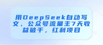 用DeepSeek自动写文，公众号流量主7天收益破千，红利项目-谷进海小站