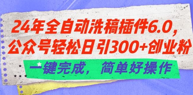 24年全自动洗稿插件6.0.公众号轻松日引300+创业粉，一键完成，简单好操作【揭秘】-谷进海小站