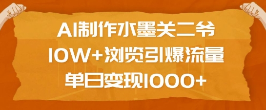 AI制作水墨关二爷，10W+浏览引爆流量，单日变现1k-谷进海小站
