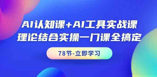 AI认知课+AI工具实战课，理论结合实操一门课全搞定(78节)-谷进海小站