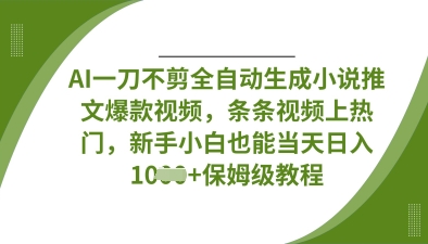 AI一刀不剪全自动生成小说推文爆款视频，条条视频上热门，新手小白也能当天日入数张-谷进海小站