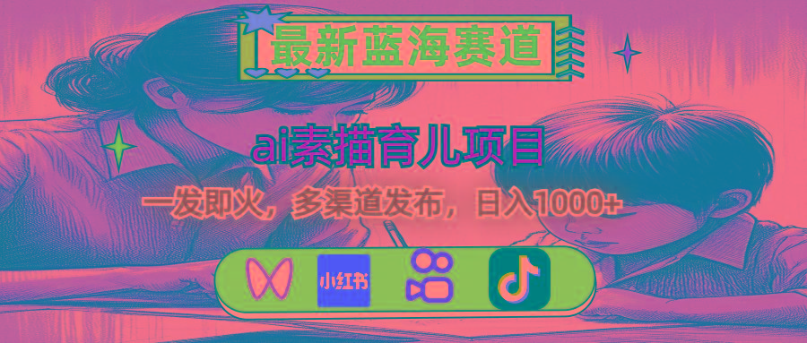 最新蓝海赛道，ai素描育儿项目，一发即火，多渠道发布，日入1000+-谷进海小站