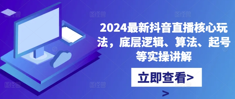 2024最新抖音直播核心玩法，底层逻辑、算法、起号等实操讲解-谷进海小站