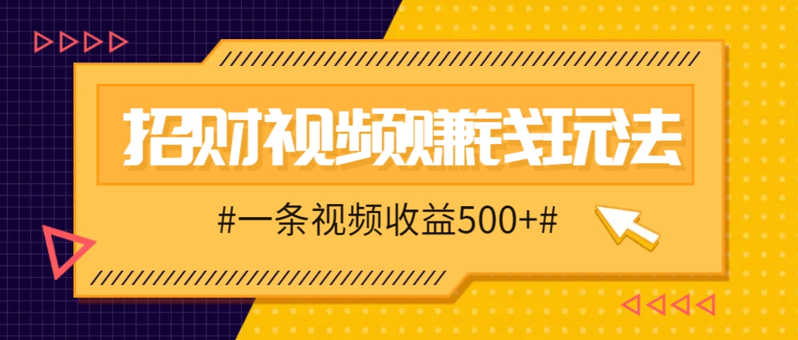 招财视频赚钱玩法，一条视频收益500+，零门槛小白也能学会-谷进海小站