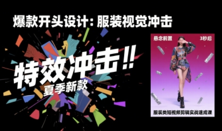 服装类短视频剪辑实战速成课，30天掌握算法适配剪辑术，完播率提升25%-谷进海小站