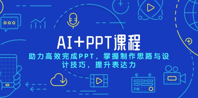 AI+PPT课程，助力高效完成PPT，掌握制作思路与设计技巧，提升表达力-谷进海小站