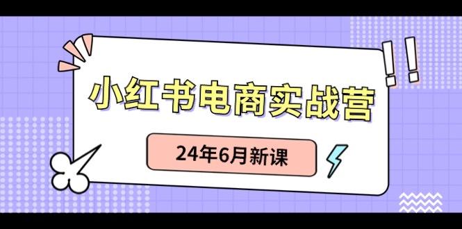 小红书电商实战营：小红书笔记带货和无人直播，24年6月新课-谷进海小站