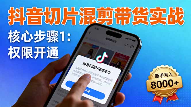 抖音切片混剪带货实战：权限开通、商品挂车、混剪手法，新手月入8000+-谷进海小站