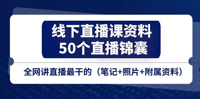 线下直播课资料、50个-直播锦囊，全网讲直播最干的(笔记+照片+附属资料-谷进海小站