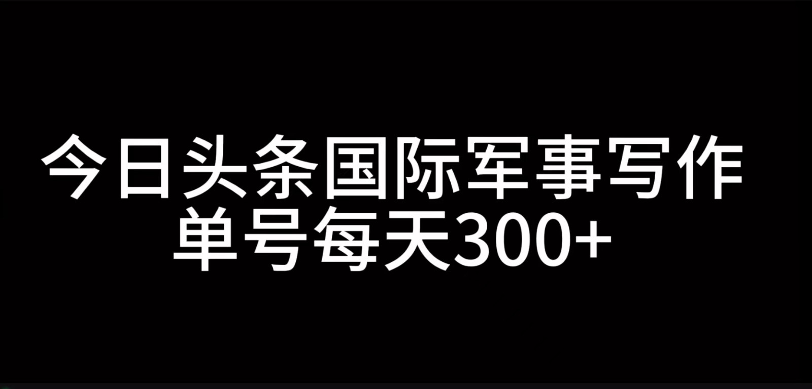 今日头条国际军事写作，利用AI创作，单号日入300+-谷进海小站