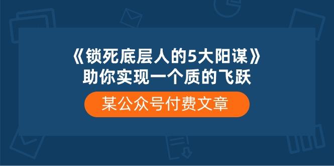 某公众号付费文章《锁死底层人的5大阳谋》助你实现一个质的飞跃-谷进海小站