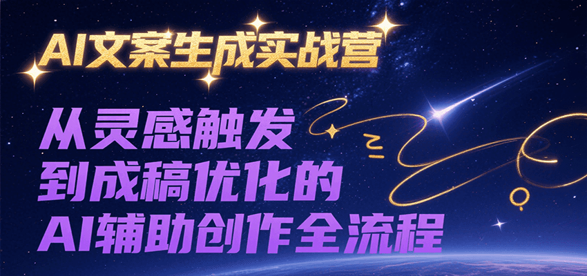 AI文案生成实战营，从灵感触发到成稿优化的AI辅助创作全流程-谷进海小站