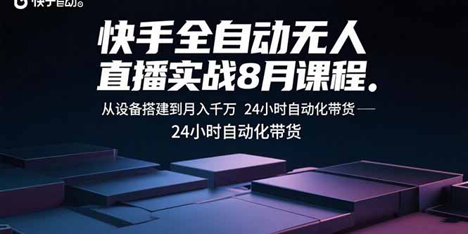 快手全自动无人直播实战8月课程：从设备搭建到月入千万 24小时自动化带货-谷进海小站