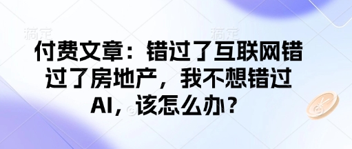 付费文章：错过了互联网错过了房地产，我不想错过AI，该怎么办？-谷进海小站