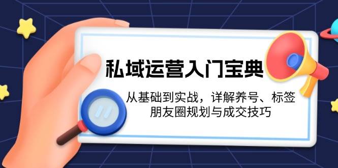 私域运营入门宝典：从基础到实战，详解养号、标签、朋友圈规划与成交技巧-谷进海小站