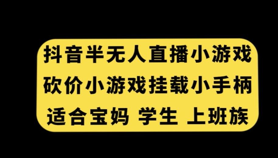 抖音半无人直播砍价小游戏，挂载游戏小手柄，适合宝妈学生上班族【揭秘】-谷进海小站