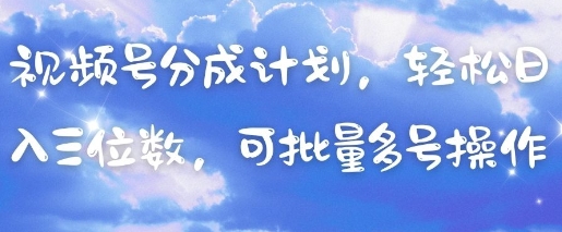视频号分成计划，轻松日入三位数，可批量多号操作-谷进海小站