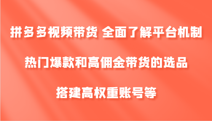拼多多视频带货 全面了解平台机制、热门爆款和高佣金带货的选品，搭建高权重账号等-谷进海小站
