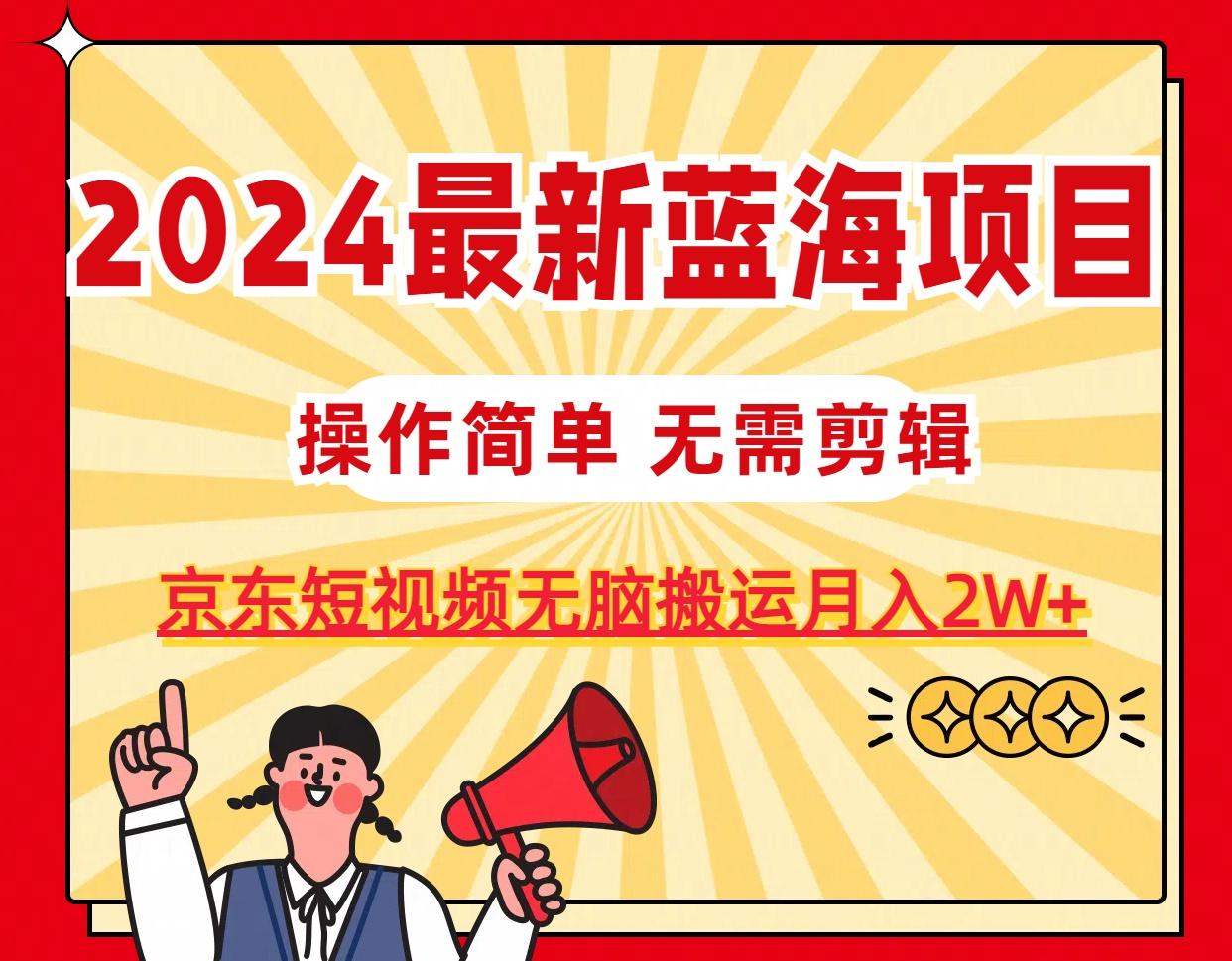 2024最新蓝海项目，无需剪辑，京东图文短视频无脑搬运月入2W+-谷进海小站