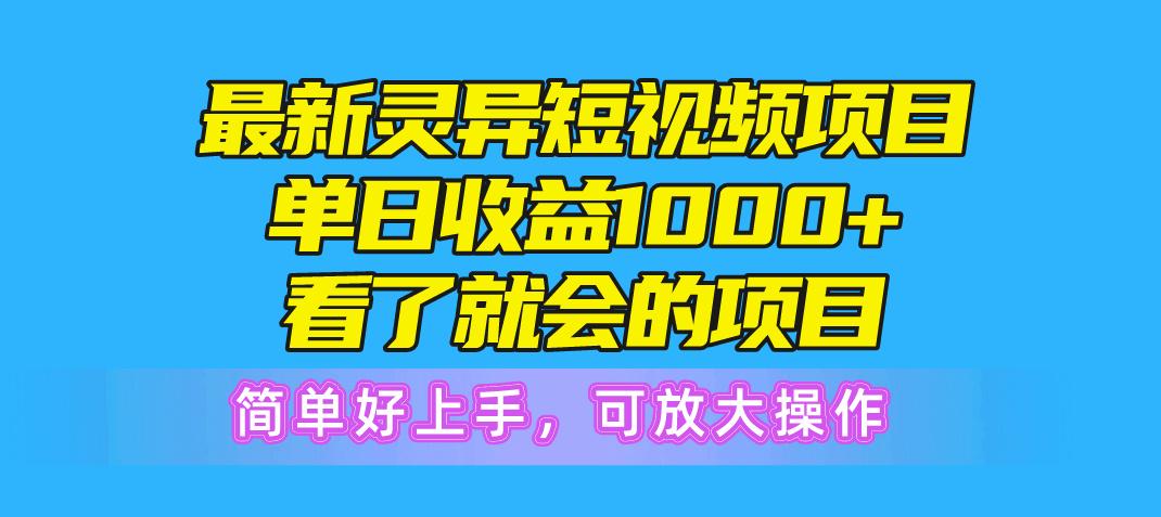 最新灵异短视频项目，单日收益1000+看了就会的项目，简单好上手可放大操作-谷进海小站