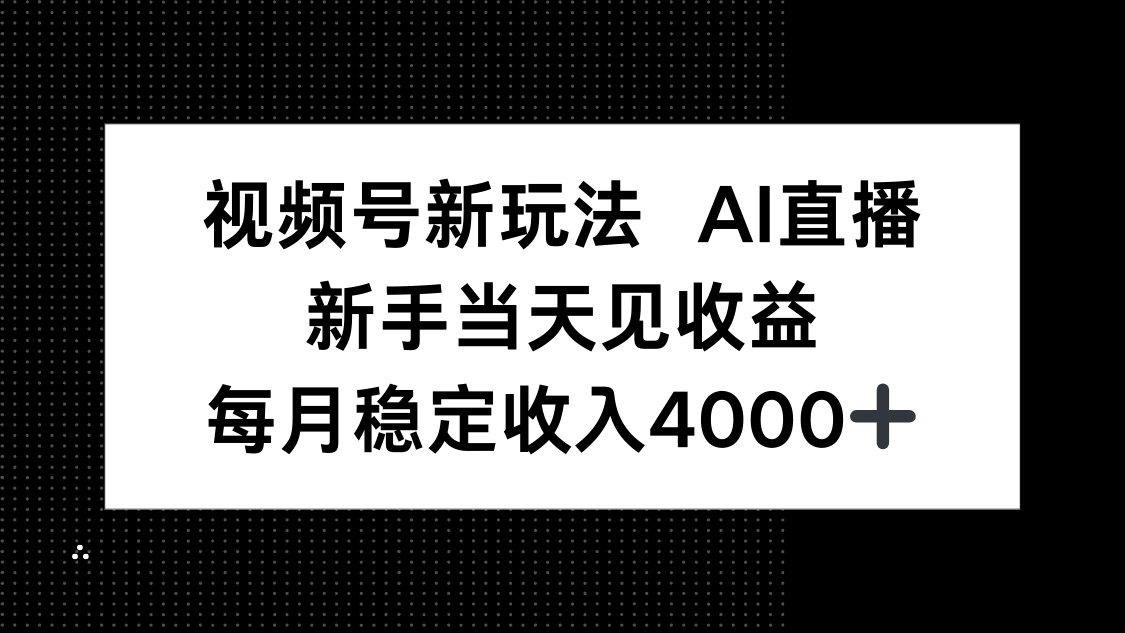 视频号新玩法AI直播，新手小白当天见收益，月入4000+-谷进海小站