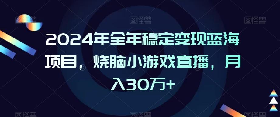 2024年全年稳定变现蓝海项目，烧脑小游戏直播，月入30万+【揭秘】-谷进海小站