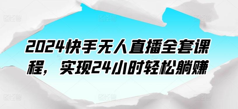 2024快手无人直播全套课程，实现24小时轻松躺赚-谷进海小站