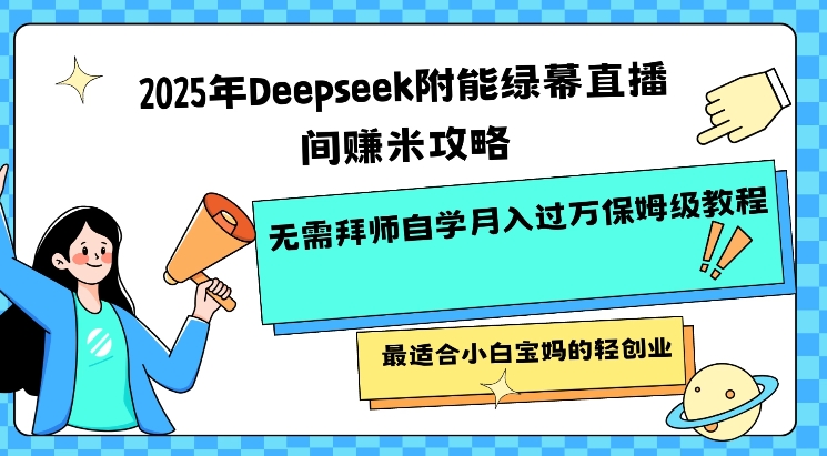 2025年Deepseek附能绿幕直播间挣米攻略无需拜师自学月入过W保姆级教程，最适合小白宝妈的轻创业-谷进海小站