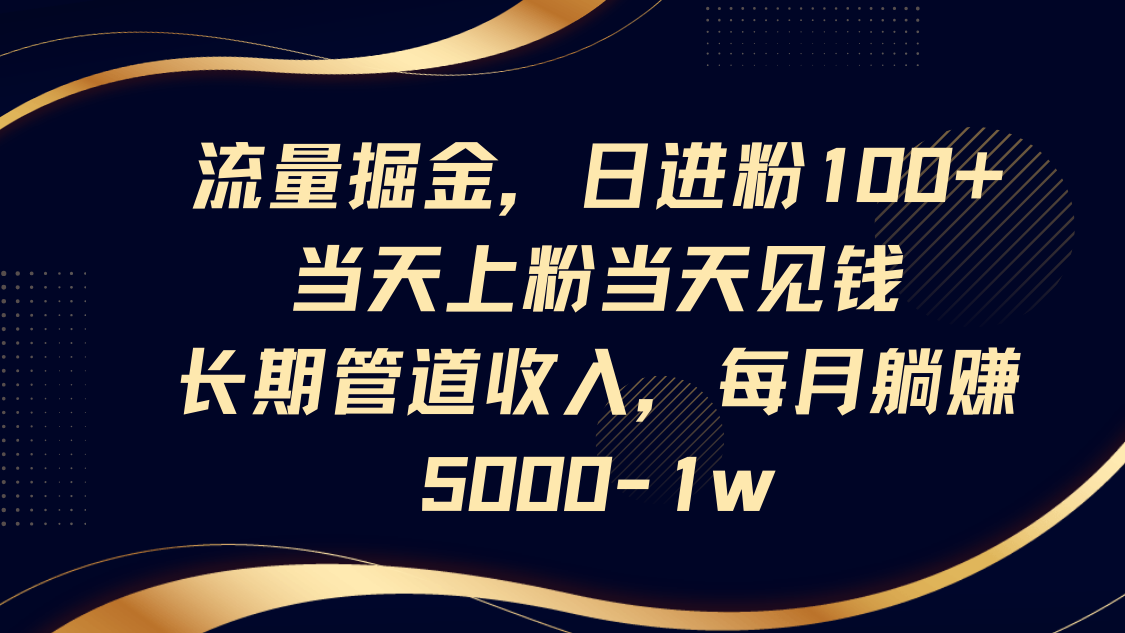 流量掘金，日进粉100+,当天上粉当天见钱，长期管道收入，每月躺赚5000-1w-谷进海小站
