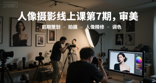 人像摄影线上课第7期，审美-前期策划-拍摄-人像精修-调色-谷进海小站