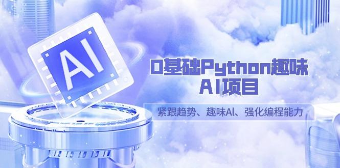 0基础Python趣味-AI项目，紧跟趋势、趣味Al、强化编程能力(13节课)-谷进海小站