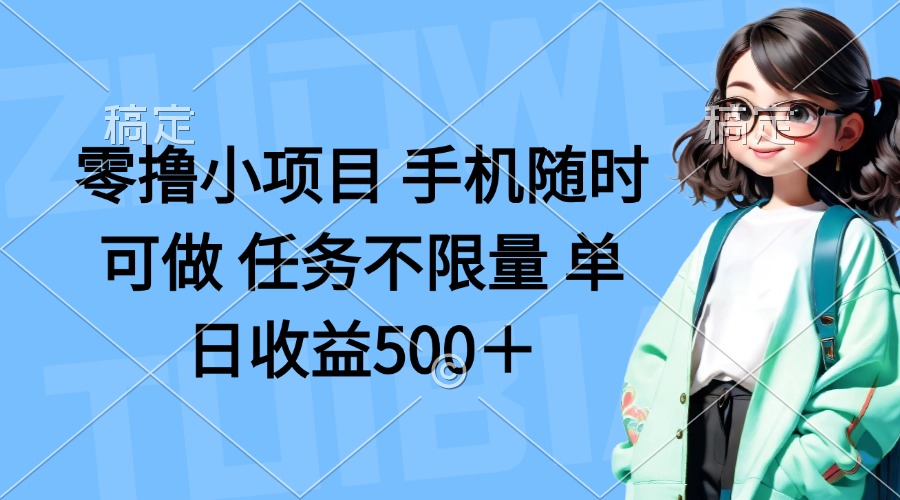 零撸小项目 手机随时可做 任务不限量 单日收益500＋-谷进海小站