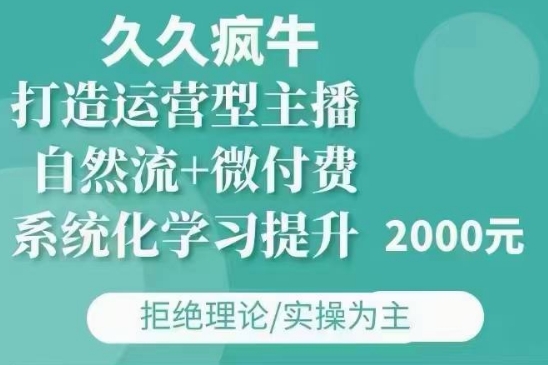 久久疯牛·自然流+微付费(12月23更新)打造运营型主播，包11月+12月-谷进海小站