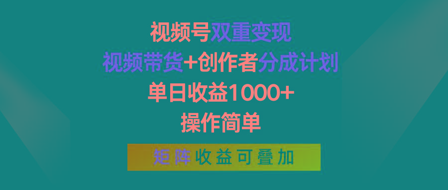 视频号双重变现，视频带货+创作者分成计划 , 单日收益1000+，操作简单，矩阵收益叠加-谷进海小站