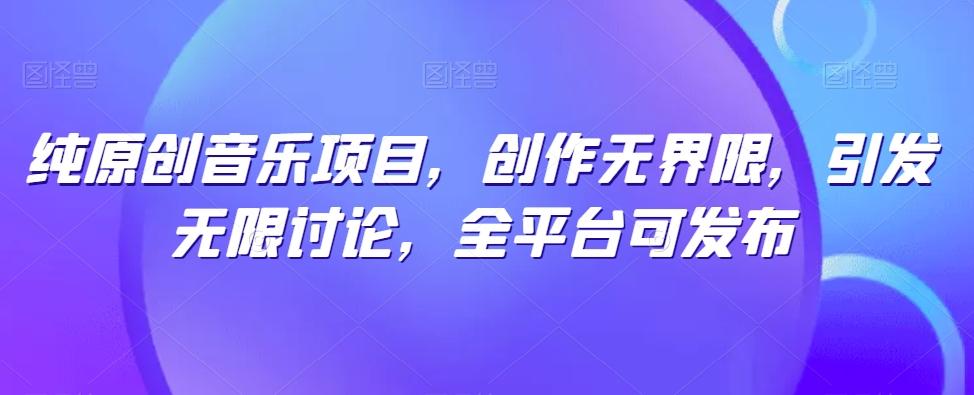 纯原创音乐项目，创作无界限，引发无限讨论，全平台可发布【揭秘】-谷进海小站
