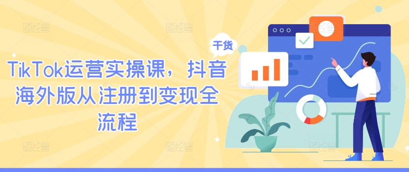 TikTok运营实操课，抖音海外版从注册到变现全流程-谷进海小站
