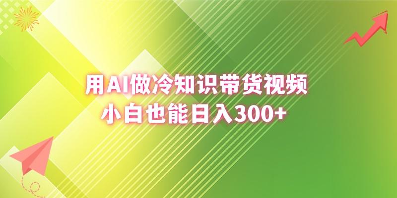 (8631期)用AI做冷知识带货视频，小白也能日入300+-谷进海小站