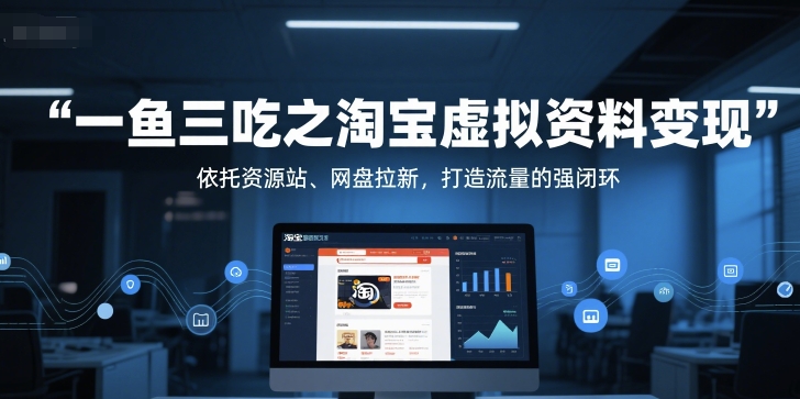 一鱼三吃之淘宝虚拟资料变现，依托资源站、网盘拉新，打造流量的强闭环-谷进海小站