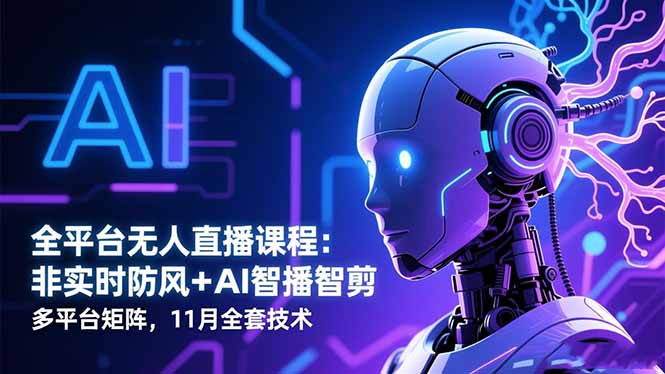 全平台无人直播课程：非实时防风＋AI智播智剪＋多平台矩阵，11月全套技术-谷进海小站