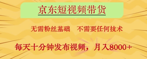 京东短视频带货，无需粉丝基础，不需要任何技术，每天十分钟发布视频，月入8k【揭秘】-谷进海小站