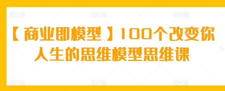 【商业即模型】100个改变你人生的思维模型思维课-谷进海小站