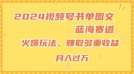 2024视频号书单图文蓝海赛道，火爆玩法，赚取多重收益，小白轻松上手，月入上万【揭秘】-谷进海小站