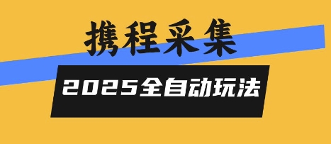 2025携程信息采集全自动玩法，高单价，零人工，全天开干【揭秘】-谷进海小站