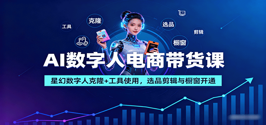 AI数字人电商带货课：星幻数字人克隆+工具使用，选品剪辑与橱窗开通-谷进海小站